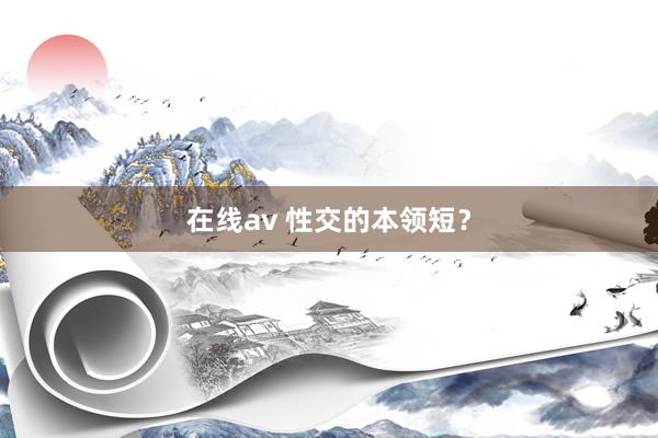 在线av 性交的本领短？