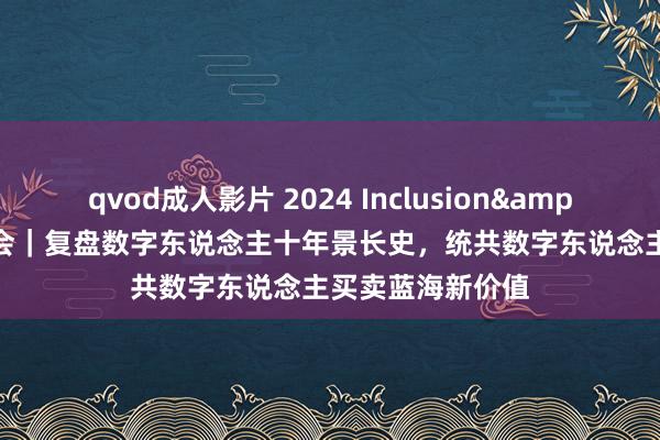 qvod成人影片 2024 Inclusion&#8226;外滩大会｜复盘数字东说念主十年景长史，统共数字东说念主买卖蓝海新价值