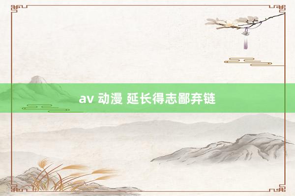 av 动漫 延长得志鄙弃链