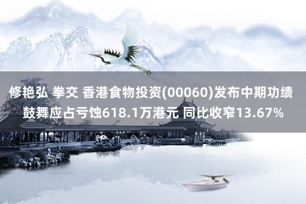 修艳弘 拳交 香港食物投资(00060)发布中期功绩 鼓舞应占亏蚀618.1万港元 同比收窄13.67%